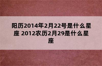 阳历2014年2月22号是什么星座 2012农历2月29是什么星座